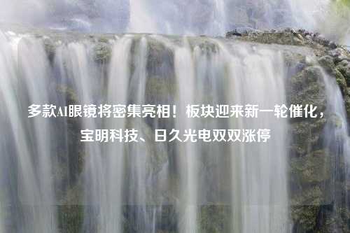 多款AI眼镜将密集亮相！板块迎来新一轮催化，宝明科技、日久光电双双涨停