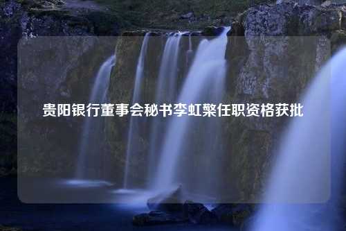 贵阳银行董事会秘书李虹檠任职资格获批