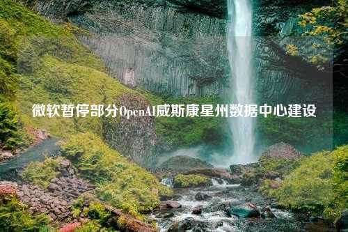 微软暂停部分OpenAI威斯康星州数据中心建设